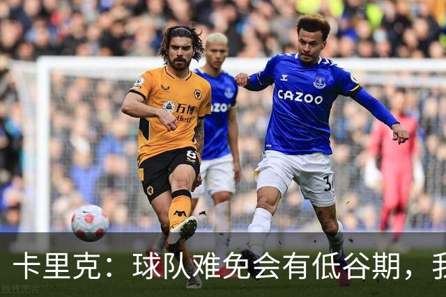 卡里克：球队难免会有低谷期，我们希望周日找回比赛势头重回正轨